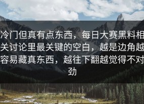 冷门但真有点东西，每日大赛黑料相关讨论里最关键的空白，越是边角越容易藏真东西，越往下翻越觉得不对劲