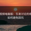 蘑菇视频电脑版：引发讨论的缘由与如何避免踩坑