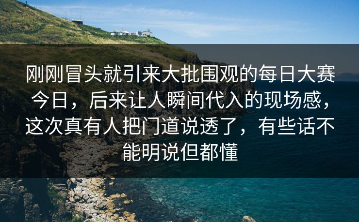 刚刚冒头就引来大批围观的每日大赛今日,后来让人瞬间代入的现场感,这次真有人把门道说透了,有些话不能明说但都懂 刚刚冒头就引来大批围观的每日大赛今日,后来让人瞬间代入的现场感,这次真有人把门道说透了,有些话不能明说但都懂